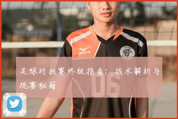 足球对抗赛终极指南：战术解析与观赛秘籍