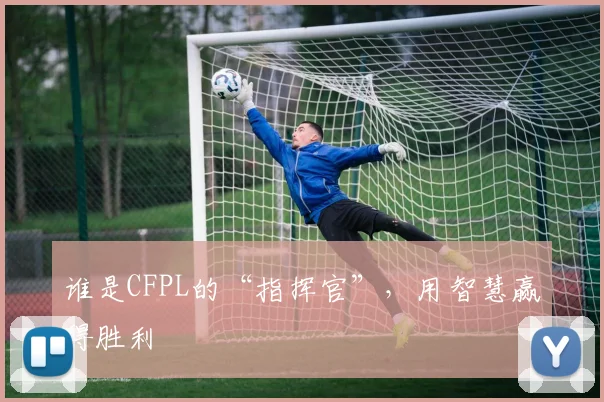 谁是CFPL的“指挥官”，用智慧赢得胜利