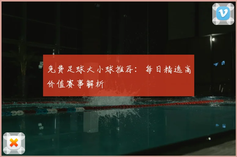 免费足球大小球推荐：每日精选高价值赛事解析