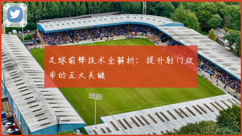 足球前锋技术全解析：提升射门效率的五大关键