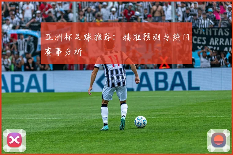 亚洲杯足球推荐:精准预测与热门赛事分析