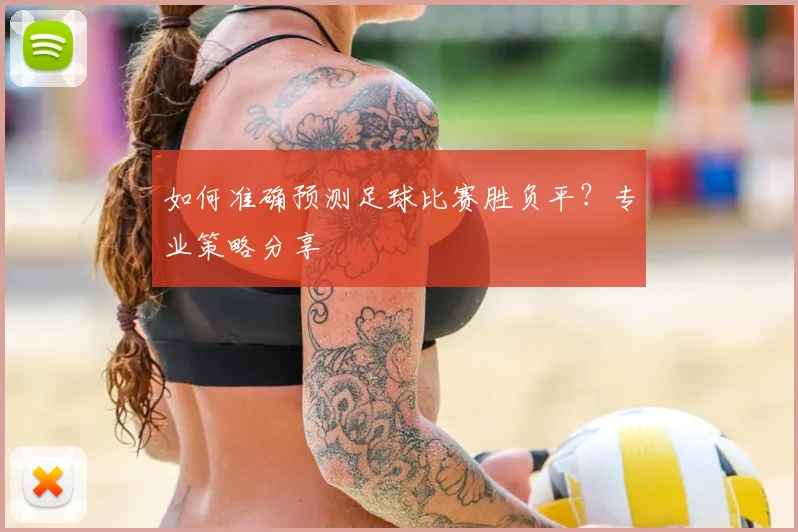 如何准确预测足球比赛胜负平？专业策略分享