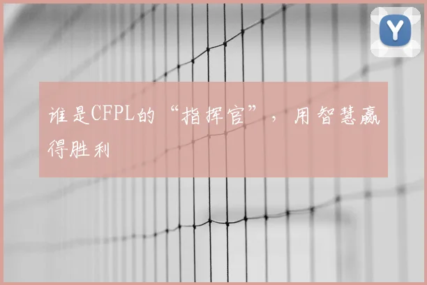 谁是CFPL的“指挥官”，用智慧赢得胜利