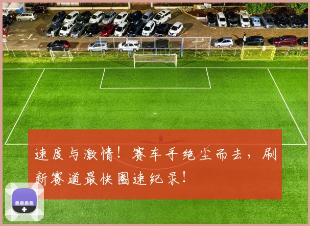 速度与激情！赛车手绝尘而去，刷新赛道最快圈速纪录！