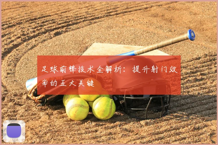 足球前锋技术全解析：提升射门效率的五大关键